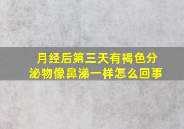 月经后第三天有褐色分泌物像鼻涕一样怎么回事