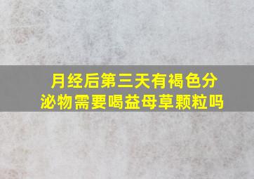 月经后第三天有褐色分泌物需要喝益母草颗粒吗