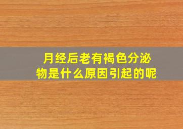 月经后老有褐色分泌物是什么原因引起的呢