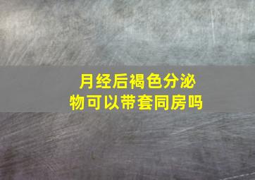 月经后褐色分泌物可以带套同房吗