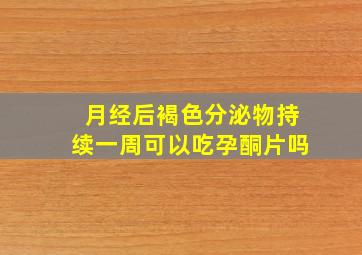 月经后褐色分泌物持续一周可以吃孕酮片吗