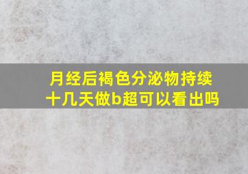 月经后褐色分泌物持续十几天做b超可以看出吗