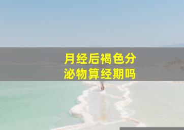 月经后褐色分泌物算经期吗