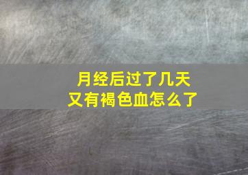 月经后过了几天又有褐色血怎么了