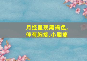 月经呈现黑褐色,伴有胸疼,小腹痛