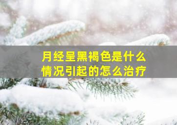 月经呈黑褐色是什么情况引起的怎么治疗