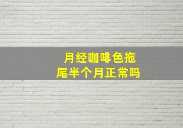 月经咖啡色拖尾半个月正常吗