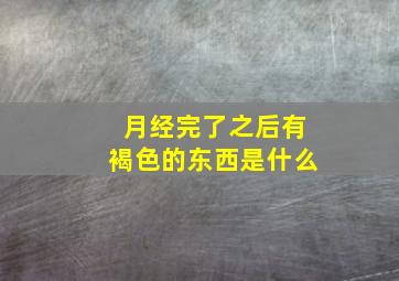 月经完了之后有褐色的东西是什么