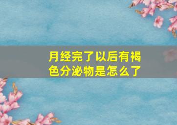 月经完了以后有褐色分泌物是怎么了