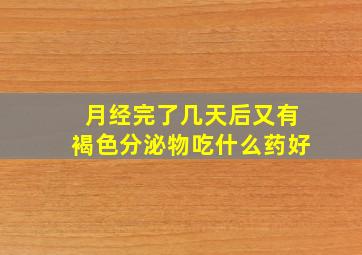 月经完了几天后又有褐色分泌物吃什么药好