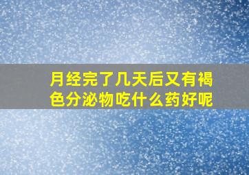 月经完了几天后又有褐色分泌物吃什么药好呢