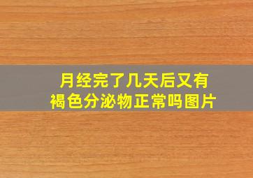 月经完了几天后又有褐色分泌物正常吗图片