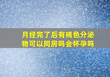 月经完了后有褐色分泌物可以同房吗会怀孕吗