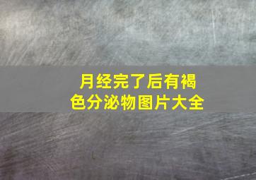 月经完了后有褐色分泌物图片大全