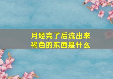 月经完了后流出来褐色的东西是什么