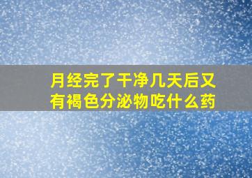 月经完了干净几天后又有褐色分泌物吃什么药