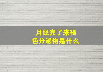 月经完了来褐色分泌物是什么