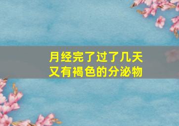 月经完了过了几天又有褐色的分泌物