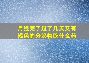 月经完了过了几天又有褐色的分泌物吃什么药