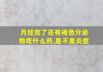 月经完了还有褐色分泌物吃什么药,是不是炎症