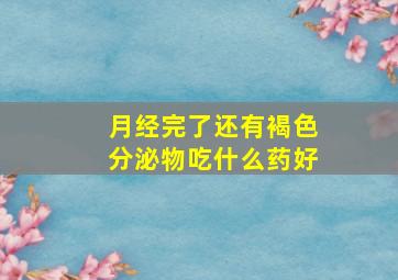 月经完了还有褐色分泌物吃什么药好