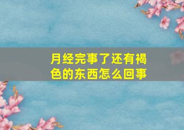 月经完事了还有褐色的东西怎么回事