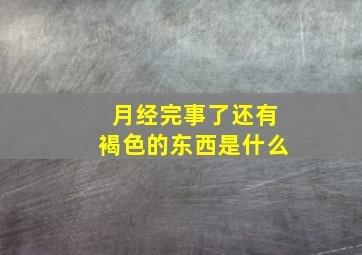 月经完事了还有褐色的东西是什么