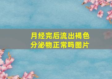 月经完后流出褐色分泌物正常吗图片