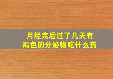 月经完后过了几天有褐色的分泌物吃什么药