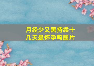 月经少又黑持续十几天是怀孕吗图片