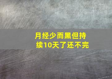 月经少而黑但持续10天了还不完