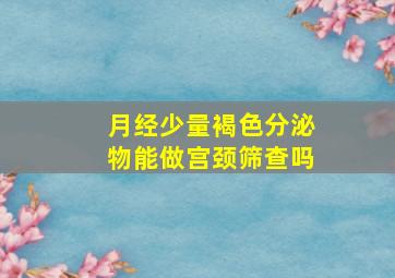 月经少量褐色分泌物能做宫颈筛查吗