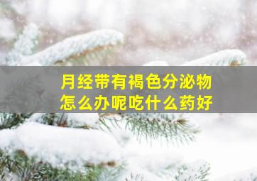 月经带有褐色分泌物怎么办呢吃什么药好