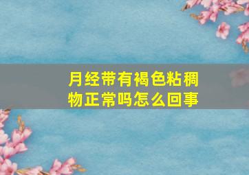 月经带有褐色粘稠物正常吗怎么回事