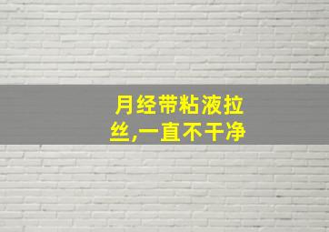 月经带粘液拉丝,一直不干净