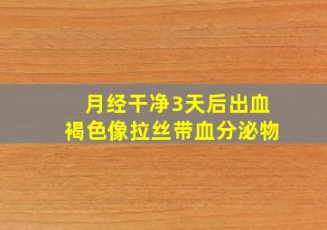 月经干净3天后出血褐色像拉丝带血分泌物