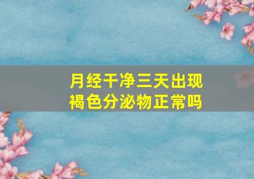 月经干净三天出现褐色分泌物正常吗