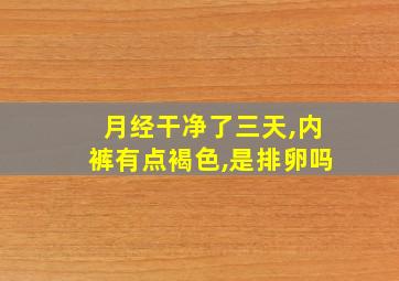 月经干净了三天,内裤有点褐色,是排卵吗