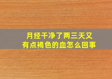 月经干净了两三天又有点褐色的血怎么回事