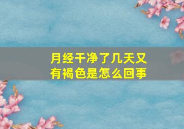 月经干净了几天又有褐色是怎么回事