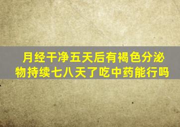 月经干净五天后有褐色分泌物持续七八天了吃中药能行吗