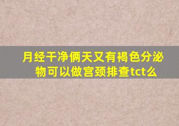 月经干净俩天又有褐色分泌物可以做宫颈排查tct么