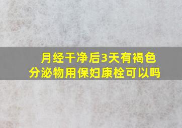 月经干净后3天有褐色分泌物用保妇康栓可以吗