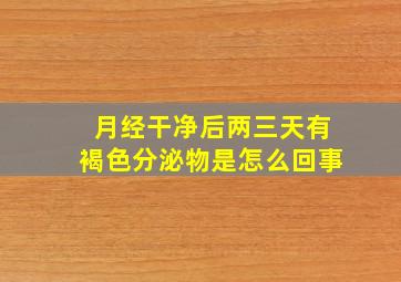 月经干净后两三天有褐色分泌物是怎么回事