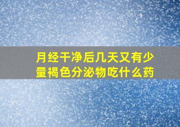 月经干净后几天又有少量褐色分泌物吃什么药