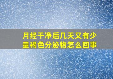 月经干净后几天又有少量褐色分泌物怎么回事