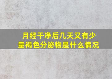 月经干净后几天又有少量褐色分泌物是什么情况