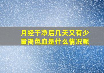 月经干净后几天又有少量褐色血是什么情况呢