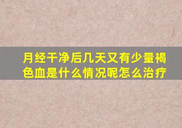 月经干净后几天又有少量褐色血是什么情况呢怎么治疗