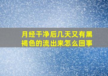 月经干净后几天又有黑褐色的流出来怎么回事